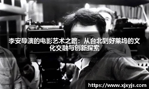 一竞技李安导演的电影艺术之路：从台北到好莱坞的文化交融与创新探索