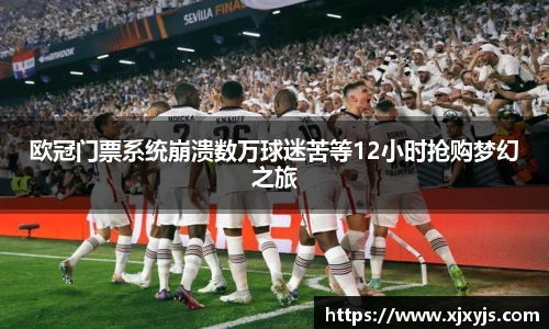 一竞技欧冠门票系统崩溃数万球迷苦等12小时抢购梦幻之旅