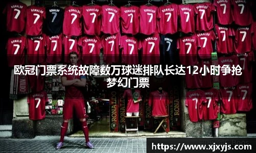 一竞技欧冠门票系统故障数万球迷排队长达12小时争抢梦幻门票