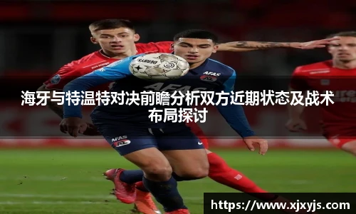一竞技海牙与特温特对决前瞻分析双方近期状态及战术布局探讨